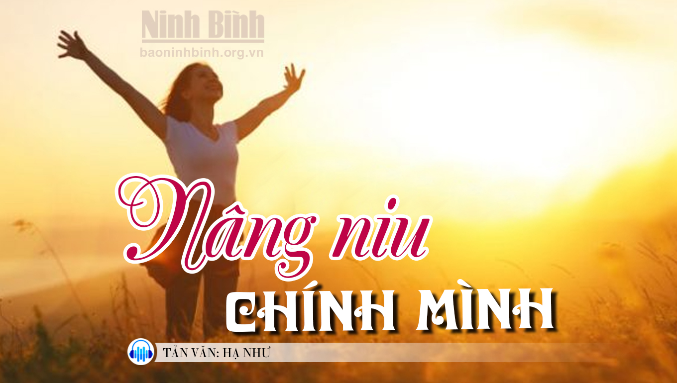 [Audio] Tản văn: Nâng niu chính mình | baoninhbinh.org.vn