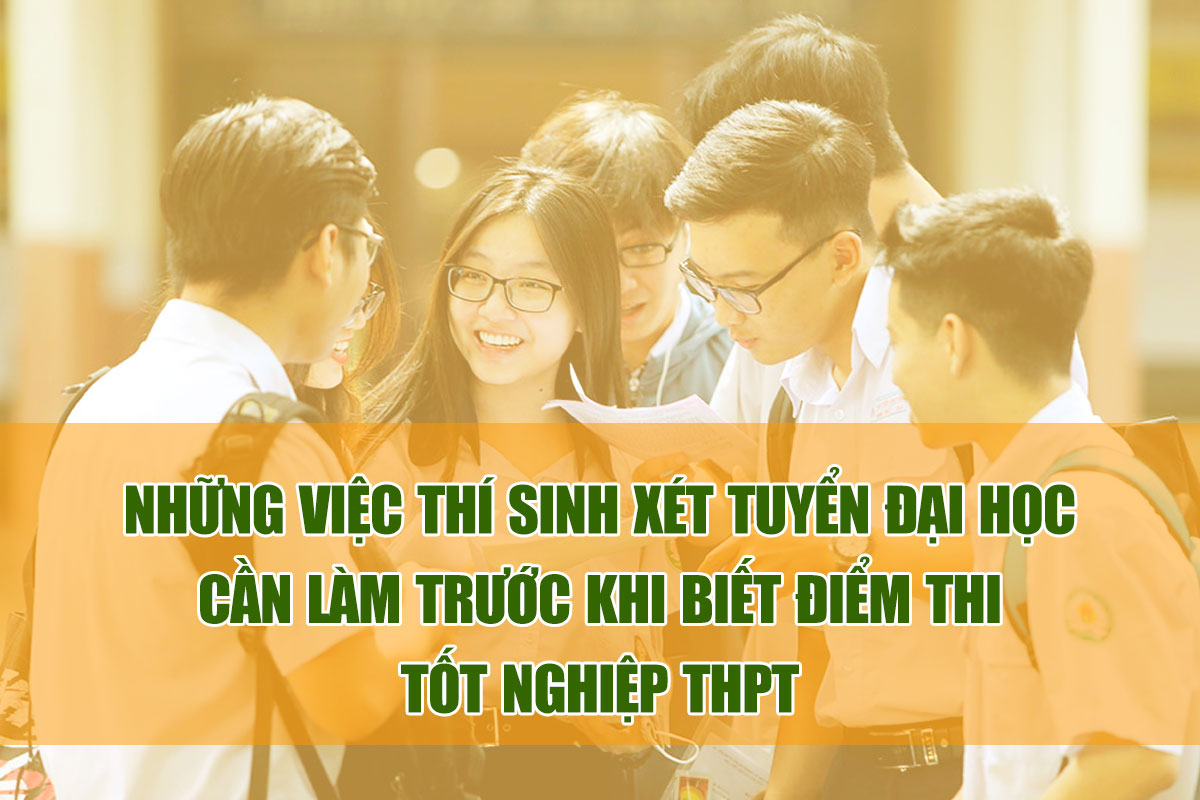 Những việc thí sinh xét tuyển đại học cần làm trước khi biết điểm thi tốt nghiệp THPT