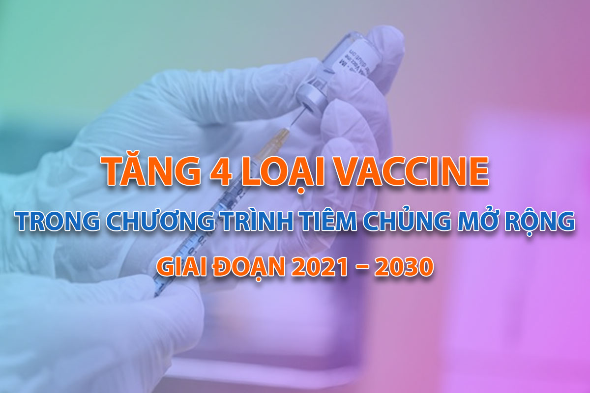 Tăng 4 loại vaccine trong Chương trình Tiêm chủng mở rộng giai đoạn 2021 – 2030