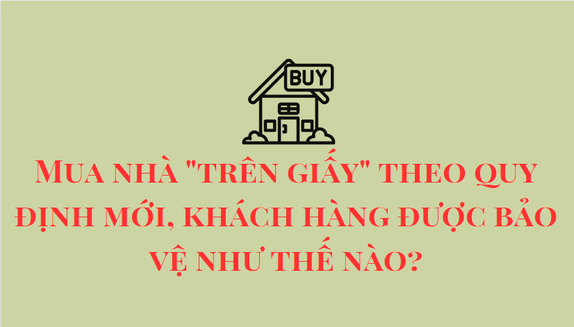 Mua nhà "trên giấy" theo quy định mới, khách hàng được bảo vệ như thế nào?