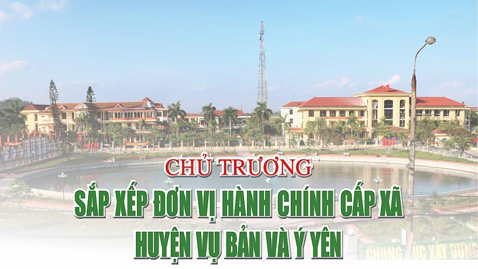 Chủ trương sắp xếp đơn vị hành chính cấp xã các huyện Vụ Bản và Ý Yên