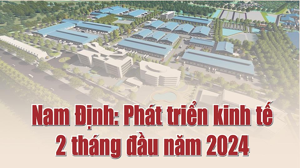 Nam Định: Phát triển kinh tế 2 tháng đầu năm 2024