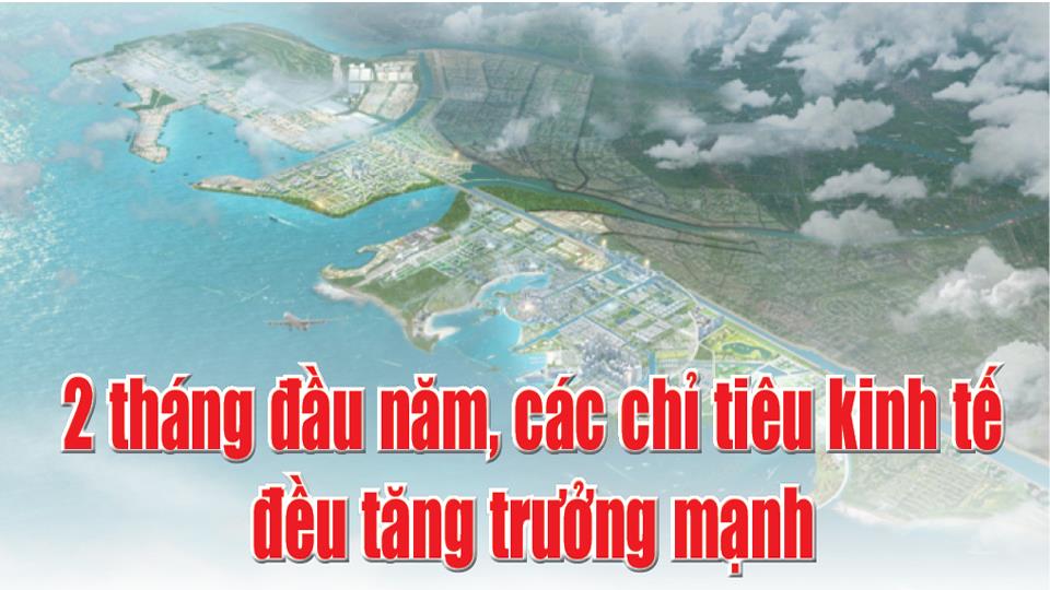 2 tháng đầu năm, các chỉ tiêu kinh tế đều tăng trưởng mạnh