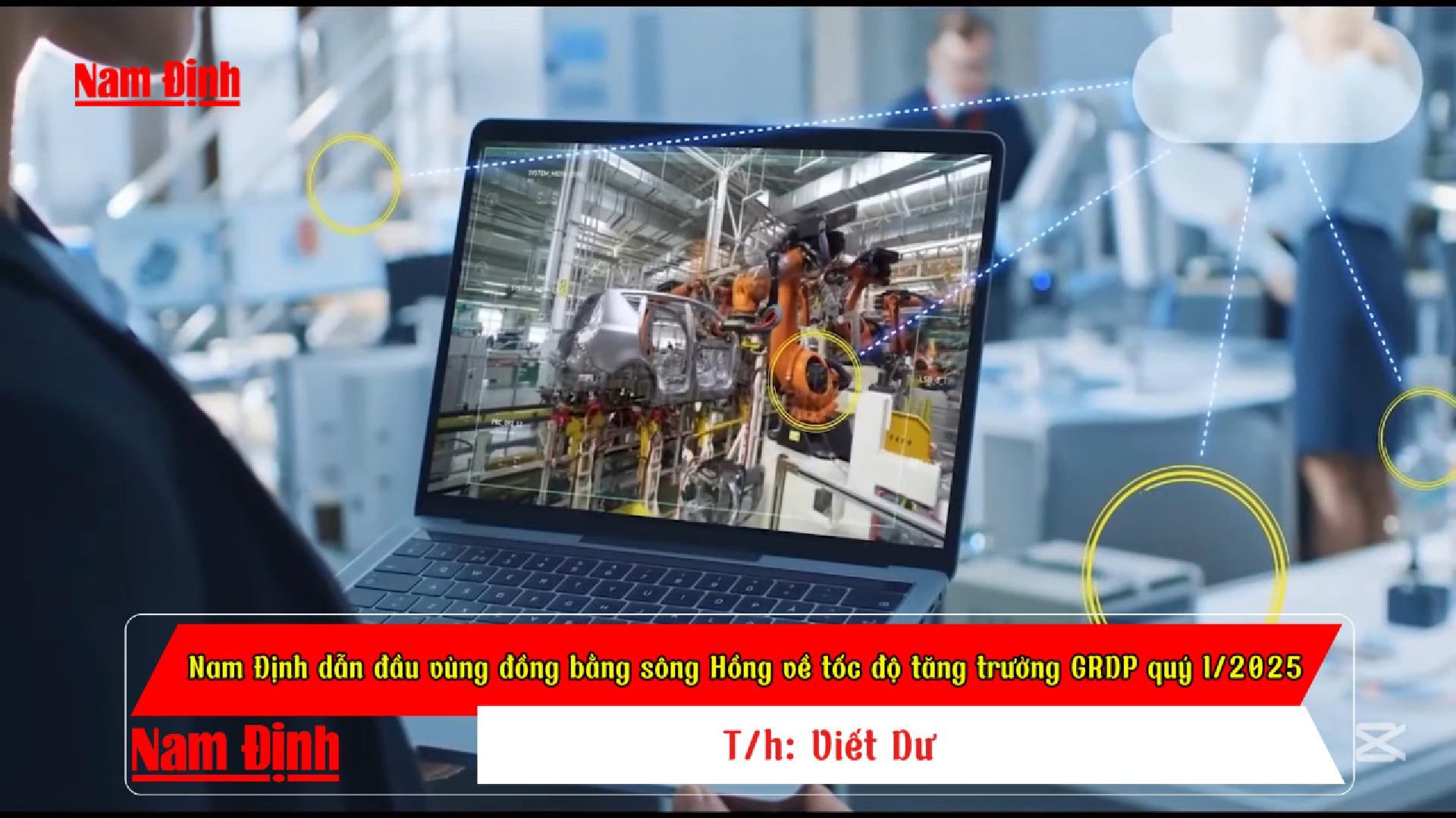 Nam Định dẫn đầu vùng đồng bằng sông Hồng về tốc độ tăng trưởng GRDP quý I/2025