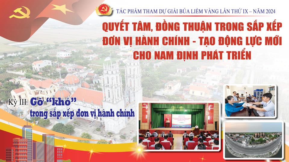 Tác phẩm tham dự giải báo chí Búa Liềm vàng lần thứ IX-2024: Quyết tâm, đồng thuận trong sắp xếp đơn vị hành chính - Tạo động lực mới cho Nam Định phát triển (kỳ III)